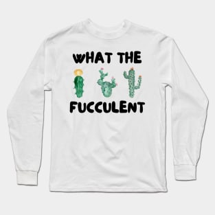 What The Fucculent Long Sleeve T-Shirt